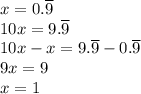 x=0.\overline{9}\\&#10;10x=9.\overline{9}\\&#10;10x-x=9.\overline{9}-0.\overline{9}\\&#10;9x=9\\&#10;x=1