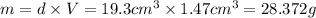 m=d\times V=19.3 cm^3\times 1.47 cm^3=28.372 g