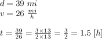 d=39 \ mi \\&#10;v=26 \ \frac{mi}{h} \\ \\&#10;t=\frac{39}{26}=\frac{3 \times 13}{2 \times 13}=\frac{3}{2}=1.5 \ [h]