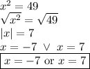 x^2=49 \\&#10;\sqrt{x^2}=\sqrt{49} \\&#10;|x|=7 \\&#10;x=-7 \ \lor \ x=7 \\&#10;\boxed{x=-7 \hbox{ or } x=7}