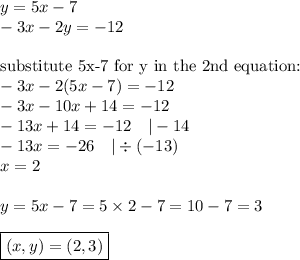 y=5x-7 \\&#10;-3x-2y=-12 \\ \\&#10;\hbox{substitute 5x-7 for y in the 2nd equation:} \\&#10;-3x-2(5x-7)=-12 \\&#10;-3x-10x+14=-12 \\&#10;-13x+14=-12 \ \ \ |-14 \\&#10;-13x=-26 \ \ \ |\div (-13) \\&#10;x=2 \\ \\&#10;y=5x-7=5 \times 2-7=10-7=3 \\ \\&#10;\boxed{(x,y)=(2,3)}