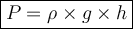 \large {\boxed {P = \rho \times g \times h} }