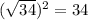 (\sqrt{34} )^{2}=34