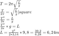 T=2 \pi   \sqrt{\frac{L}{g}} \\&#10; \frac{T}{2 \pi } = \sqrt{ \frac{L}{g} }|square\\&#10; \frac{T^2}{2 \pi }  = \frac{L}{g} \\&#10; \frac{T^2}{2 \pi }*g=L\\&#10;L= \frac{2^2}{2*3,14 }*9,8= \frac{39,2}{6,28} =6,24m&#10;