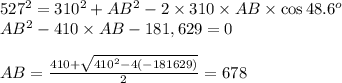 527^2=310^2+AB^2-2\times310\times AB\times\cos{48.6^o}&#10;\\AB^2-410\times AB-181,629=0&#10;\\&#10;\\AB= \frac{410+ \sqrt{410^2-4(-181629)} }{2} =678