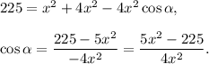 225=x^2+4x^2-4x^2\cos \alpha,\\ \\\cos \alpha=\dfrac{225-5x^2}{-4x^2}=\dfrac{5x^2-225}{4x^2}.