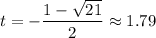 t=-\dfrac{1-\sqrt{21}}2\approx1.79