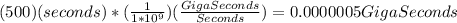 (500)(seconds) * (\frac{1}{1*10^9})(\frac{GigaSeconds}{Seconds}) = 0.0000005 GigaSeconds