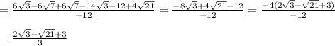 =\frac{6\sqrt3-6\sqrt7+6\sqrt7-14\sqrt3-12+4\sqrt{21}}{-12}=\frac{-8\sqrt3+4\sqrt{21}-12}{-12}=\frac{-4(2\sqrt3-\sqrt{21}+3)}{-12}\\\\=\frac{2\sqrt3-\sqrt{21}+3}{3}