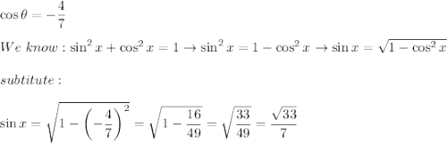 \cos\theta=-\dfrac{4}{7}\\\\We\ know:\sin^2x+\cos^2x=1\to\sin^2x=1-\cos^2x\to\sin x=\sqrt{1-\cos^2x}\\\\subtitute:\\\\\sin x=\sqrt{1-\left(-\dfrac{4}{7}\right)^2}=\sqrt{1-\dfrac{16}{49}}=\sqrt{\dfrac{33}{49}}=\dfrac{\sqrt{33}}{7}