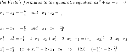 the\ Vieta's\  formulas\  to\ the\ quadratic\ equation\ ax^2+bx+c=0\\\\x_1+x_2=- \frac{b}{a} \ \ \ and\ \ \ x_1\cdot x_2= \frac{c}{a} \\------------------------------\\\\x_1+x_2=- \frac{p}{4} \ \ \ and\ \ \ x_1\cdot x_2= \frac{25}{4} \\\\x_1^2+x_2^2=x_1^2+2\cdot x_1\cdot x_2 +x_2^2-2\cdot x_1\cdot x_2 =(x_1+x_2)^2-2\cdot x_1\cdot x_2 \\\\x_1^2+x_2^2=(x_1+x_2)^2-2\cdot x_1\cdot x_2 \ \ \ \Leftrightarrow\ \ \ 12.5=(- \frac{p}{4} )^2-2\cdot \frac{25}{4} \\\\