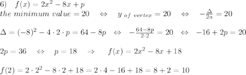 6)\ \ \ f(x)=2x^2-8x+p\\the\ minimum\ value =20\ \ \ \Leftrightarrow\ \ \ y_{\ of\ vertex}=20\ \ \ \Leftrightarrow\ \ \ - \frac{\Delta}{2a} =20\\\\\Delta=(-8)^2-4\cdot2\cdot p=64-8p\ \ \Leftrightarrow\ \ - \frac{64-8p}{2\cdot2} =20\ \ \Leftrightarrow\ \ -16+2p=20\\\\2p=36\ \ \ \Leftrightarrow\ \ \ p=18\ \ \ \Rightarrow\ \ \ \ f(x)=2x^2-8x+18\\\\f(2)=2\cdot2^2-8\cdot2+18=2\cdot4-16+18=8+2=10