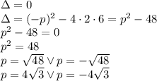 \Delta=0\\&#10;\Delta=(-p)^2-4\cdot2\cdot6=p^2-48\\&#10;p^2-48=0\\&#10;p^2=48\\&#10;p=\sqrt{48} \vee p=-\sqrt{48}\\&#10;p=4\sqrt3 \vee p=-4\sqrt3&#10;
