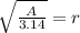 \sqrt{\frac{A}{3.14}}=r
