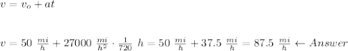 v=v_o+at\\\\\\v=50\ \frac{mi}{h}+27000\ \frac{mi}{h^2}\cdot\frac{1}{720}\ h=50\ \frac{mi}{h}+37.5\ \frac{mi}{h}=87.5\ \frac{mi}{h}\leftarrow Answer
