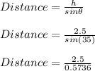 Distance = \frac{h}{sin \theta} \\\\Distance = \frac{2.5}{sin (35)} \\\\Distance = \frac{2.5}{0.5736}