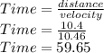 Time=\frac{distance}{velocity} \\Time=\frac{10.4}{10.46} \\Time= 59.65
