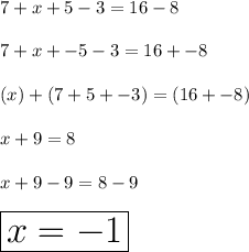 7+x+5-3=16-8  \\  \\ 7 + x + - 5 - 3 = 16 + - 8  \\  \\ (x) + (7 + 5 + - 3 ) = ( 16 + - 8 )  \\  \\ x + 9 = 8  \\  \\ x + 9 - 9 = 8 - 9  \\  \\ \huge{\boxed{ x = -1}}