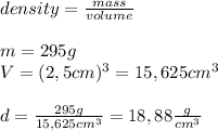 density=\frac{mass}{volume}\\\\&#10;m=295g\\&#10;V=(2,5cm)^{3}=15,625cm^{3}\\\\&#10;d=\frac{295g}{15,625cm^{3}}=18,88\frac{g}{cm^{3}}