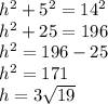 h^2+5^2=14^2\\&#10;h^2+25=196\\&#10;h^2=196-25\\&#10;h^2=171\\&#10;h=3\sqrt{19}