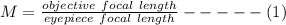 M = \frac{objective\ focal\ length}{eyepiece\ focal\ length}-----(1)