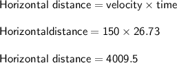 \sf Horizontal ~distance = velocity \times time\\\\ Horizontal distance =150 \times 26.73 \\\\Horizontal ~distance =4009.5