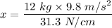 x=\dfrac{12\ kg\times 9.8\ m/s^2}{31.3\ N/cm}