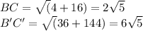 BC= \sqrt (4+16) = 2\sqrt 5\\B'C' =\sqrt(36+144) = 6\sqrt 5