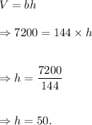 V=bh\\\\\Rightarrow 7200=144\times h\\\\\\\Rightarrow h=\dfrac{7200}{144}\\\\\\\Rightarrow h=50.
