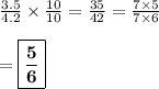 \frac{3.5}{4.2} \times \frac{10}{10} = \frac{35}{42} = \frac{7\times 5}{7\times 6} \\\\ = \boxed{\bf{\frac{5}{6}}}