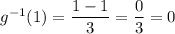 g^{-1}(1)=\dfrac{1-1}{3}=\dfrac{0}{3}=0