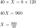 40 \times X = 8 \times 120\\\\40X = 960\\\\X = \frac{960}{40}