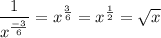 \dfrac{1}{x^{\frac{-3}{6}}}=x^{\frac{3}{6}}=x^{\frac{1}{2}}=\sqrt{x}