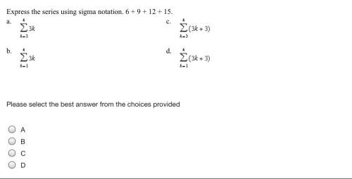 Express the series using sigma notation. 6 + 9 + 12 + 15. a b c d