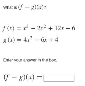 What is (f−g)(x)? f(x)=x3−2x^2+12x−6 g(x)=4x^2−6x+4