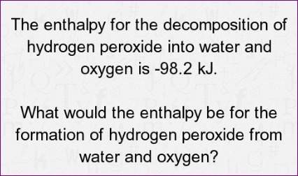 The enthalpy for the decomposition of hydrogen peroxide into water and oxygen is -98.2 kj.
