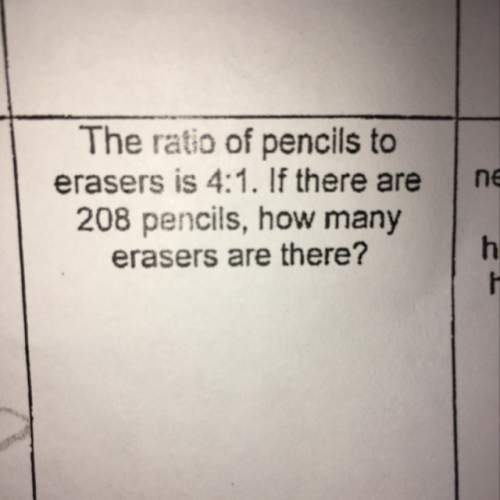 The ratio of pencils to erasers is 4: 1 if there are 208 pencils,how many erasers are there?