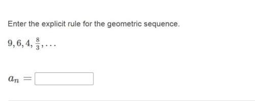 Correct answer only ! enter the explicit rule for the geometric sequence. 9, 6, 4, 8/3,…