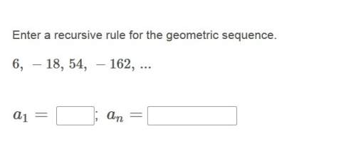 Correct answer only ! enter a recursive rule for the geometric sequence. 6, − 18, 54, − 162, 