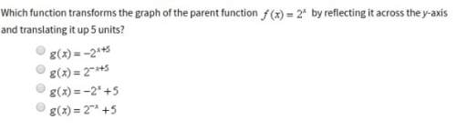 30 ! ! which function transforms the graph of the parent function f(x)=2^x by reflecting it across