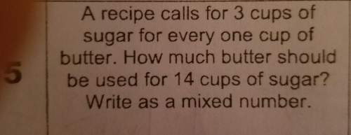 Recipe calls for 3 cups of sugar for every one cup of butter how much butter should be used for 14 c