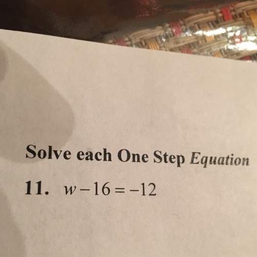 W-16=-12 solve each one step equation plz