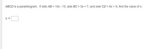 Ireally need abcd is a parallelogram. if side ab = 10x - 15, side bc = 5x + 7, and side cd = 6x + 9