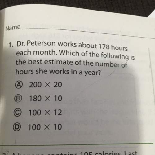 Dr. peterson works about 178 hours each month. which of the following is the best estimate of the nu