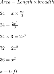 Area=Length\times breadth\\\\24=x\times \frac{2x}{3}\\\\24=\frac{2x^2}{3}\\\\24\times 3=2x^2\\\\72=2x^2\\\\36=x^2\\\\x=6\ ft