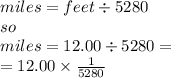 miles = feet \div 5280 \\ so \\ miles = 12.00 \div 5280 =  \\  = 12.00 \times  \frac{1}{5280 }