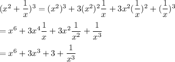 (x^2 + \dfrac{1}{x})^3=(x^2)^3+3(x^2)^2\dfrac{1}{x}+3x^2(\dfrac{1}{x})^2+(\dfrac{1}{x})^3\\\\=x^6+3x^4\dfrac{1}{x}+3x^2\dfrac{1}{x^2}+\dfrac{1}{x^3}\\\\=x^6+3x^3+3+\dfrac{1}{x^3}