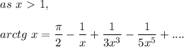 as\ x\ \textgreater \ 1,\\\\&#10;arctg\ x= \dfrac{\pi}{2} - \dfrac{1}{x}+\dfrac{1}{3x^3}-\dfrac{1}{5x^5}   +....
