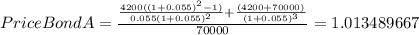 PriceBondA=\frac{\frac{4200((1+0.055)^{2}-1) }{0.055(1+0.055)^{2} } +\frac{(4200+70000)}{(1+0.055)^{3} } }{70000} =1.013489667