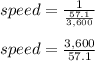 speed= \frac{1}{\frac{57.1}{3,600}}  \\\\ speed=\frac{3,600}{57.1}